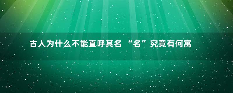 古人为什么不能直呼其名 “名”究竟有何寓意